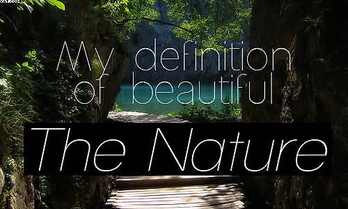 My definition of beautiful Nature and Earth Quotes