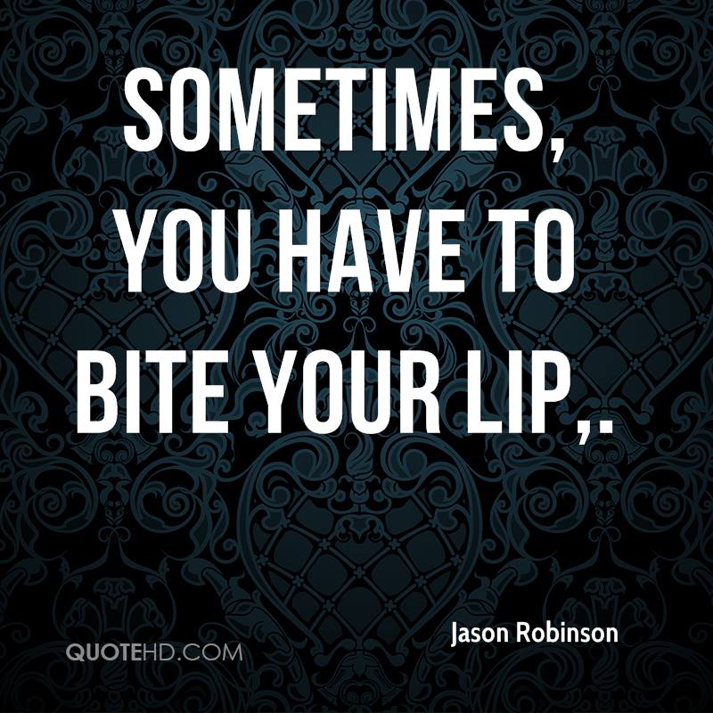 Sometimes You Have To Lip Biting Quotes