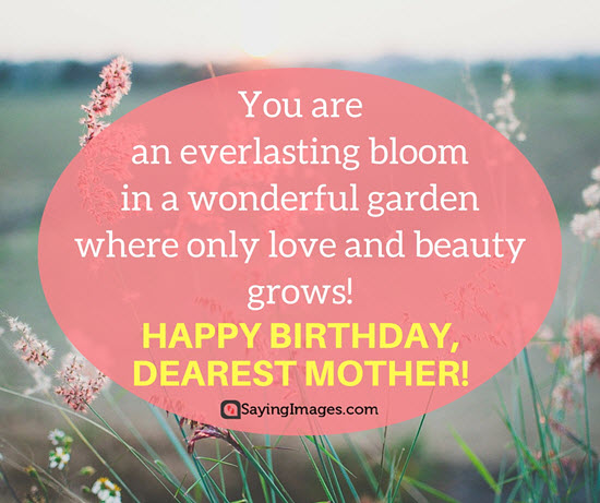 You are an everlasting bloom in a wonderful garden Mother birthday sayings with greetings