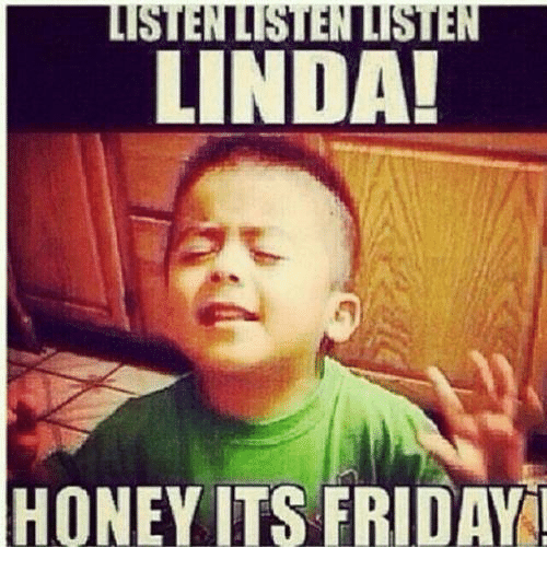 Friday Meme Listen Listen Listen Linda