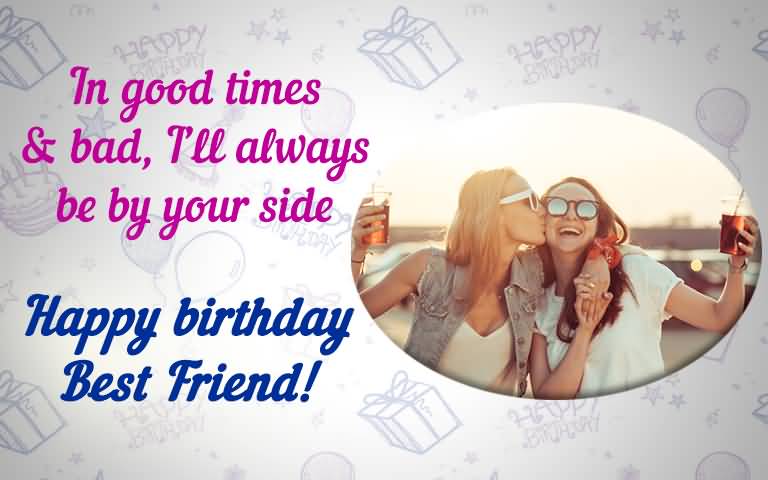 In good times & bad, I'll Happy Birthday Best Friend forever birthday wishes greetings for you