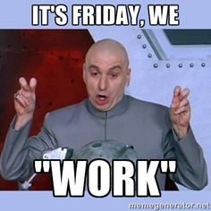 Its Friday We Work Friday Meme