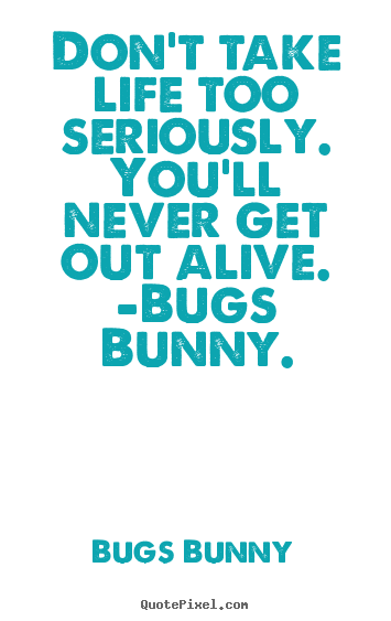 Don't Take Life Too Bugs Bunny Quotes