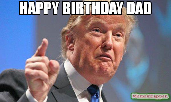 Happy Birthday Dad From Trump Happy Birthday Dad Meme