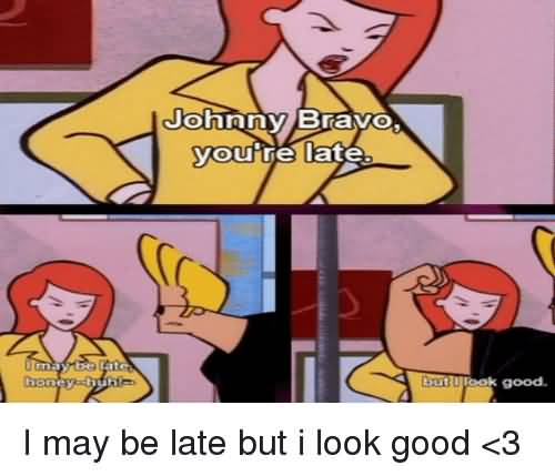 I May Be Late Johnny Bravo Meme
