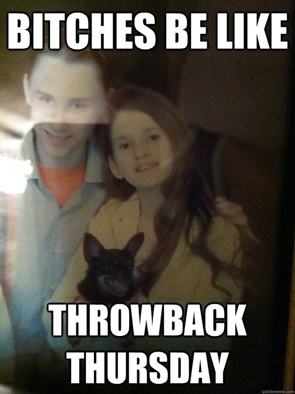 Bitches Be Like Throwback Thursday Meme