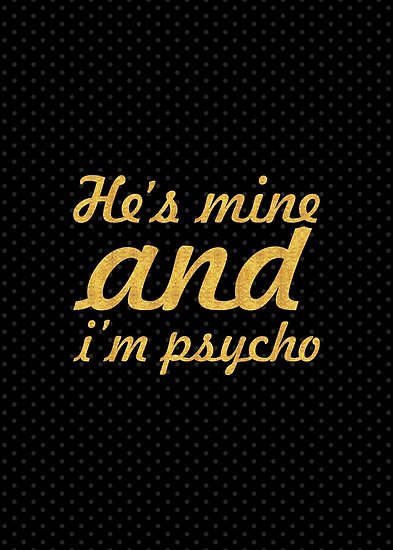 He's Mine And I'm Psycho He Mine Quotes