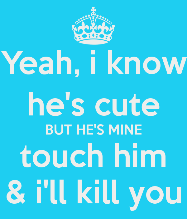 Yeah I Know He's Cute He Mine Quotes