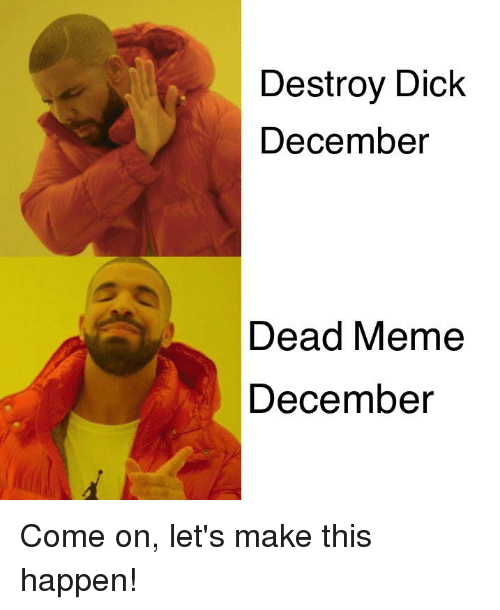 Destroy Dick December Dead Meme December Come on Lets Make Memes