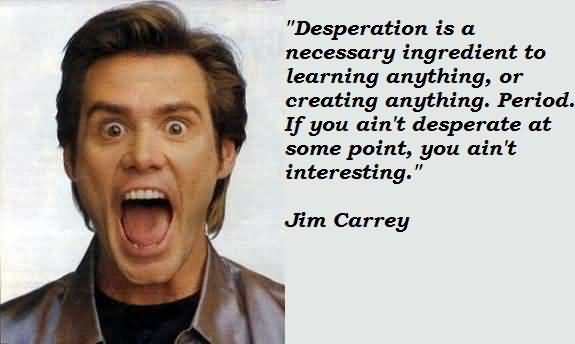 Jim Carrey Quotes Desperation Is A Necessary