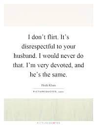 I Don't Flirt It's Disrespectful To Disrespectful Husband Quotes