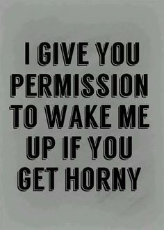 I Give You Permission To You Make Me Horny Quotes