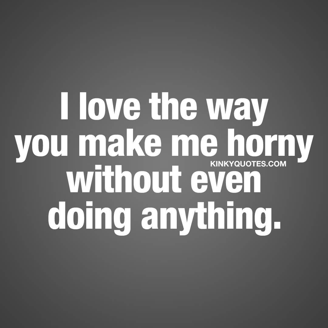 You Make Me Horny Quotes Images Preet Kamal