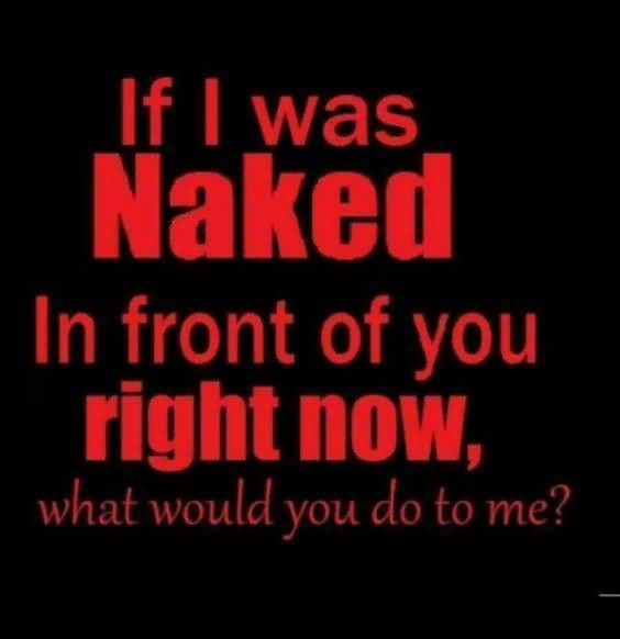 If I Was Naked You Make Me Horny Quotes