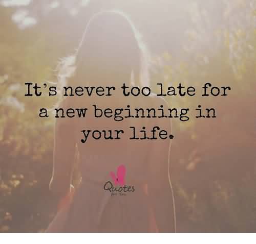 It's Never Too Late New Life Quotes