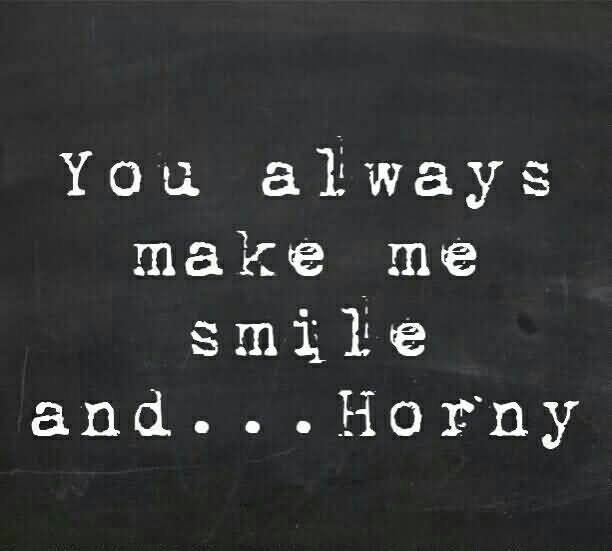 You Always Make Me You Make Me Horny Quotes