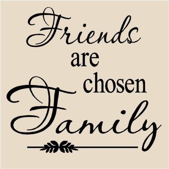 Friends Are Chosen Family Friends Are Family Quotes