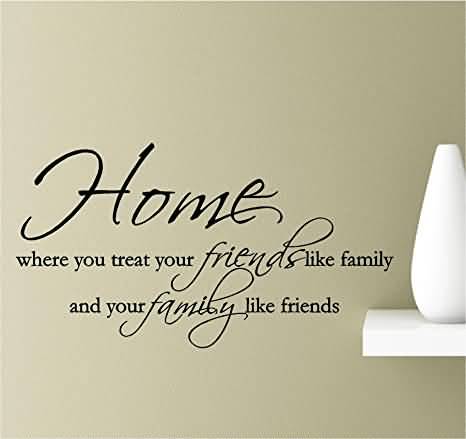 Home Where You Treat Your Friends Are Family Quotes