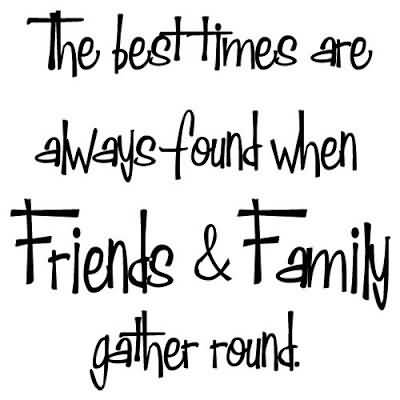 The Best Times Are Friends Are Family Quotes