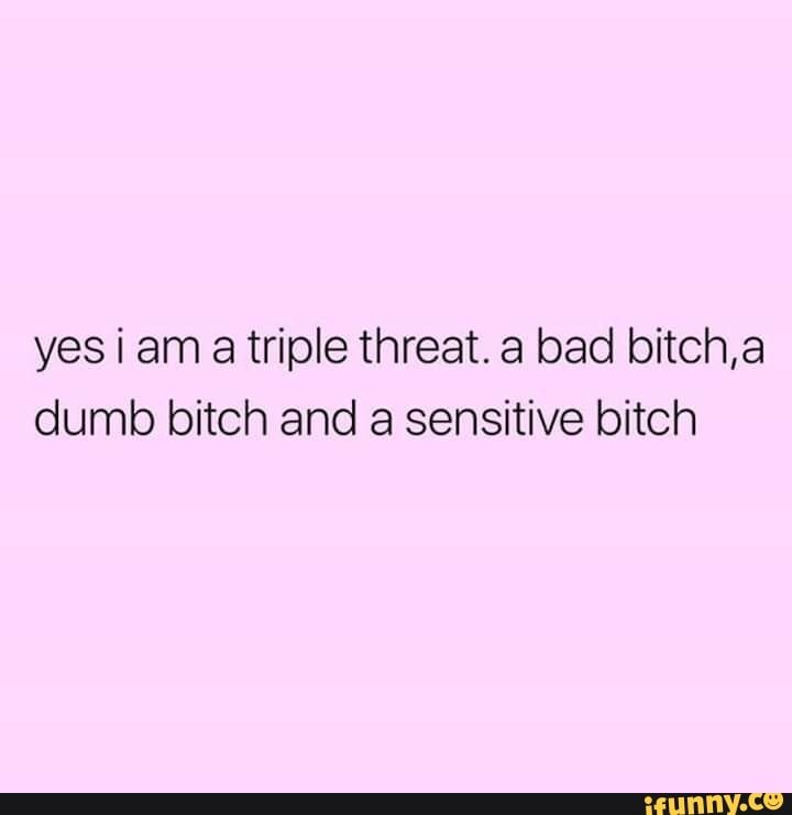 Yes I Am A Triple Bad Bitch Quotes